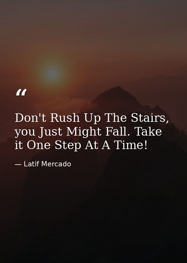 Don't Rush Up The Stairs, you Just Might Fall. Take it One Step At A Time! — Latif Mercado