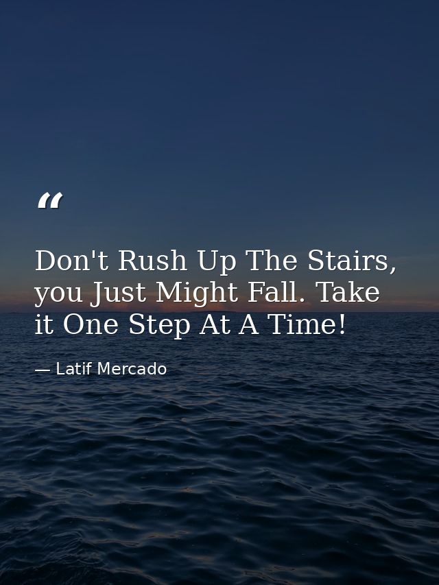 Don't Rush Up The Stairs, you Just Might Fall. Take it One Step At A Time! — Latif Mercado