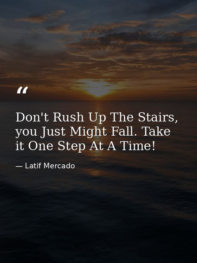 Don't Rush Up The Stairs, you Just Might Fall. Take it One Step At A Time! — Latif Mercado