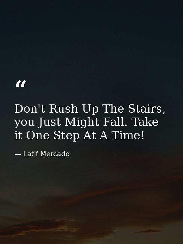 Don't Rush Up The Stairs, you Just Might Fall. Take it One Step At A Time! — Latif Mercado
