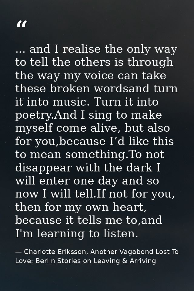 ... and I realise the only way to tell the others is through the way my voice can take these broken wordsand turn it int — Charlotte Eriksson, Another Vagabond Lost To Love: Berlin Stories on Leaving & Arriving