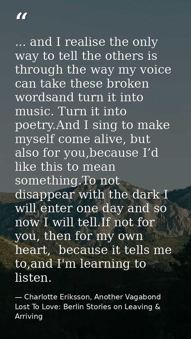 ... and I realise the only way to tell the others is through the way my voice can take these broken wordsand turn it int — Charlotte Eriksson, Another Vagabond Lost To Love: Berlin Stories on Leaving & Arriving
