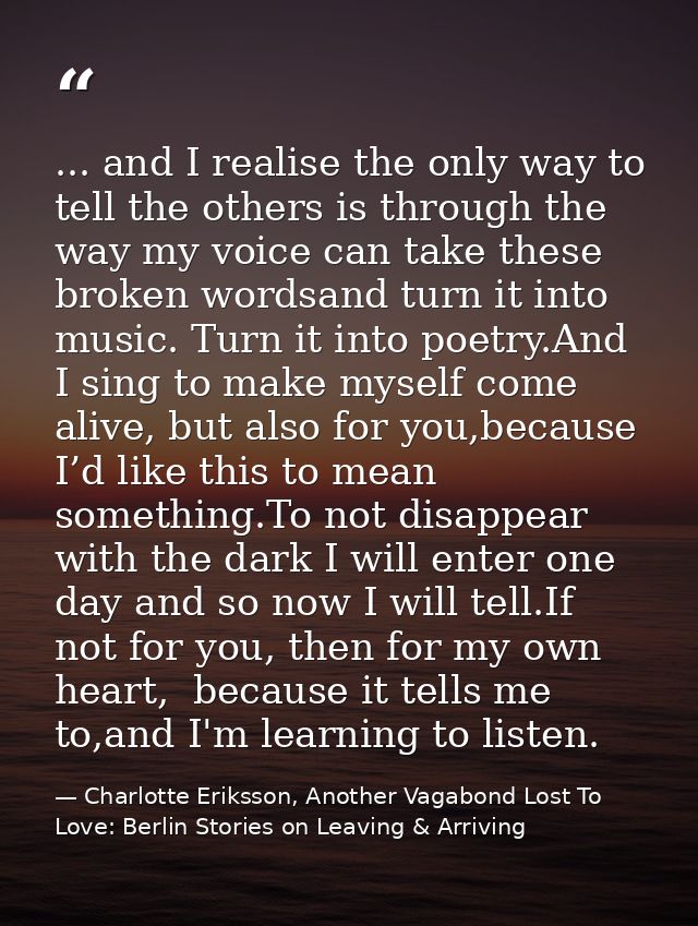 ... and I realise the only way to tell the others is through the way my voice can take these broken wordsand turn it int — Charlotte Eriksson, Another Vagabond Lost To Love: Berlin Stories on Leaving & Arriving