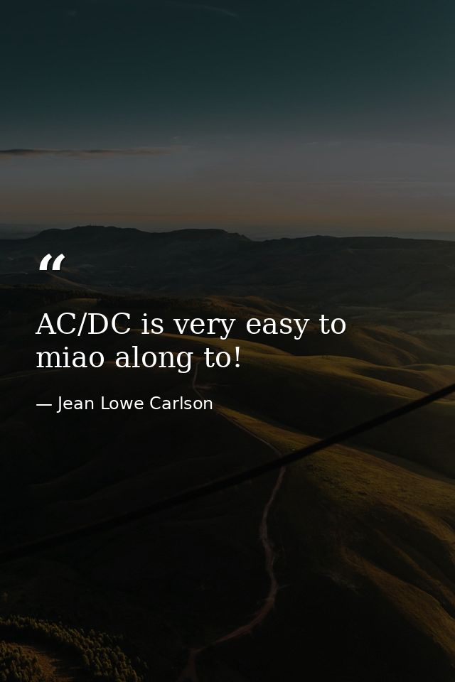 AC/DC is very easy to miao along to! — Jean Lowe Carlson