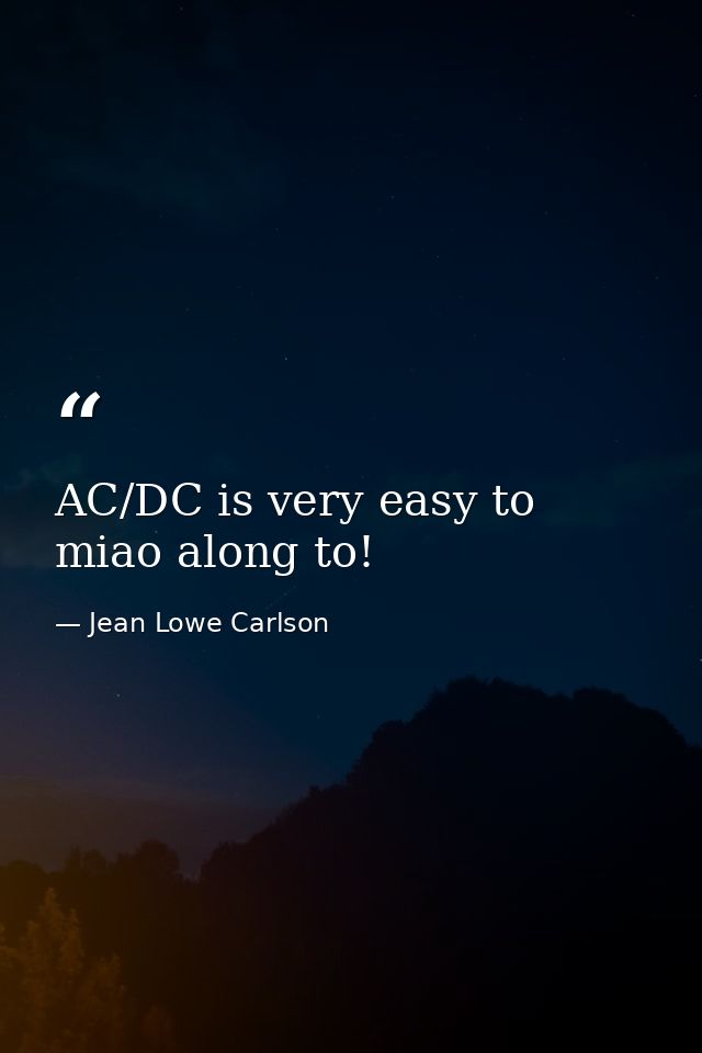 AC/DC is very easy to miao along to! — Jean Lowe Carlson