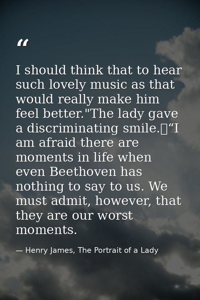 I should think that to hear such lovely music as that would really make him feel better."The lady gave a discriminating  — Henry James, The Portrait of a Lady