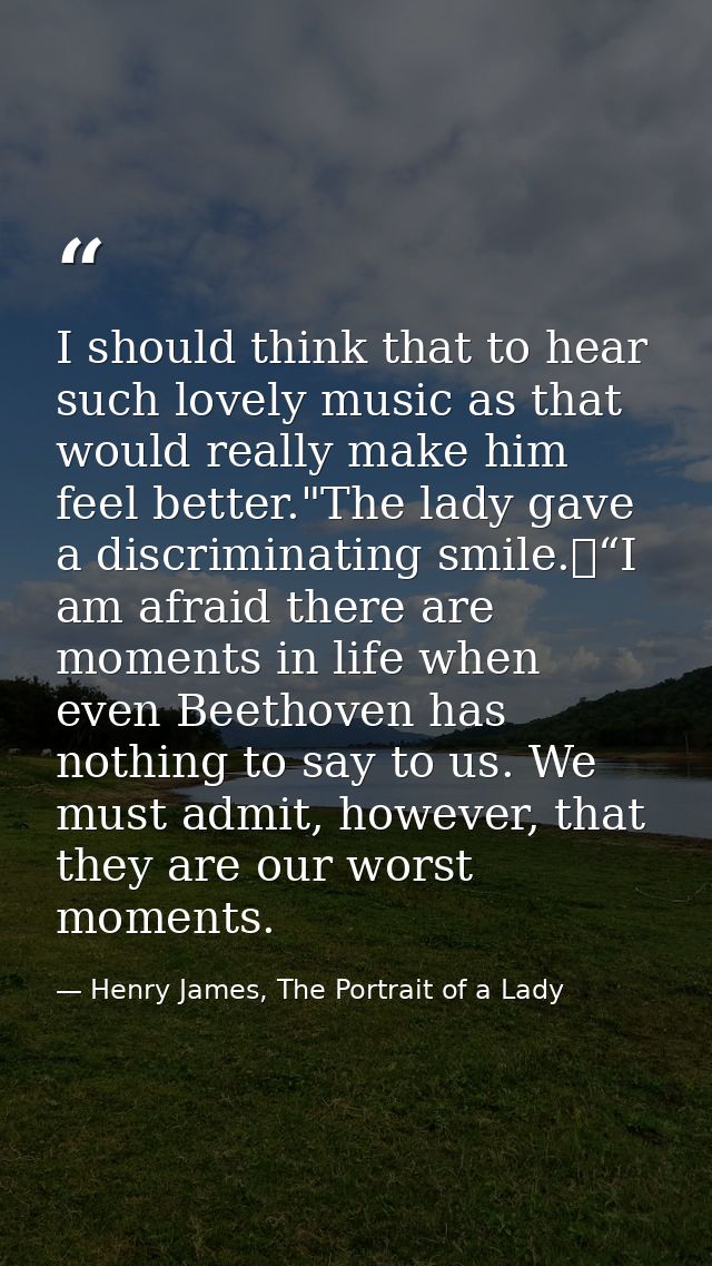 I should think that to hear such lovely music as that would really make him feel better."The lady gave a discriminating  — Henry James, The Portrait of a Lady