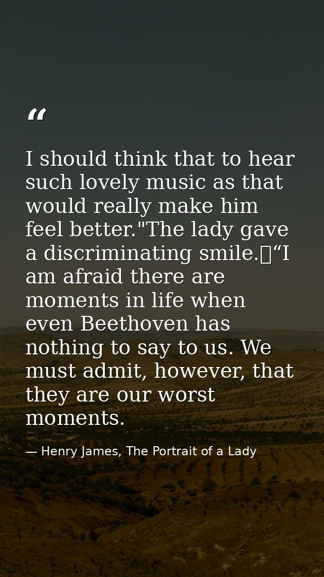 I should think that to hear such lovely music as that would really make him feel better."The lady gave a discriminating  — Henry James, The Portrait of a Lady