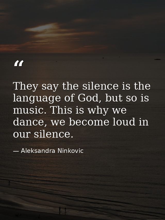 They say the silence is the language of God, but so is music. This is why we dance, we become loud in our silence. — Aleksandra Ninkovic