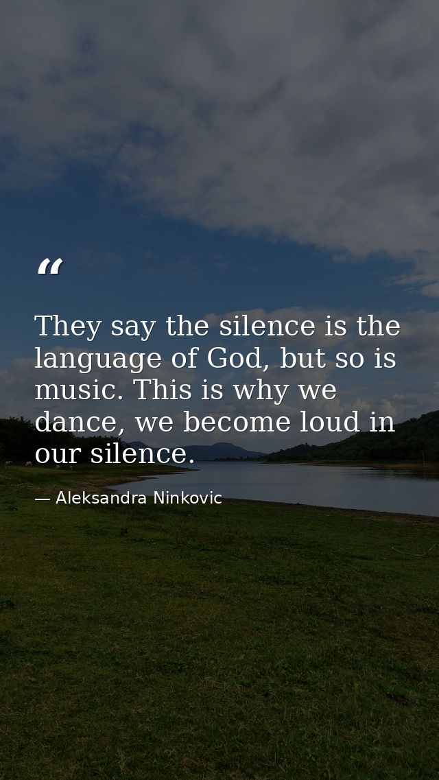 They say the silence is the language of God, but so is music. This is why we dance, we become loud in our silence. — Aleksandra Ninkovic