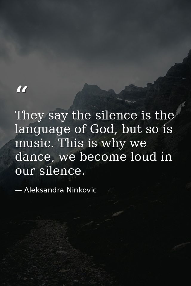 They say the silence is the language of God, but so is music. This is why we dance, we become loud in our silence. — Aleksandra Ninkovic