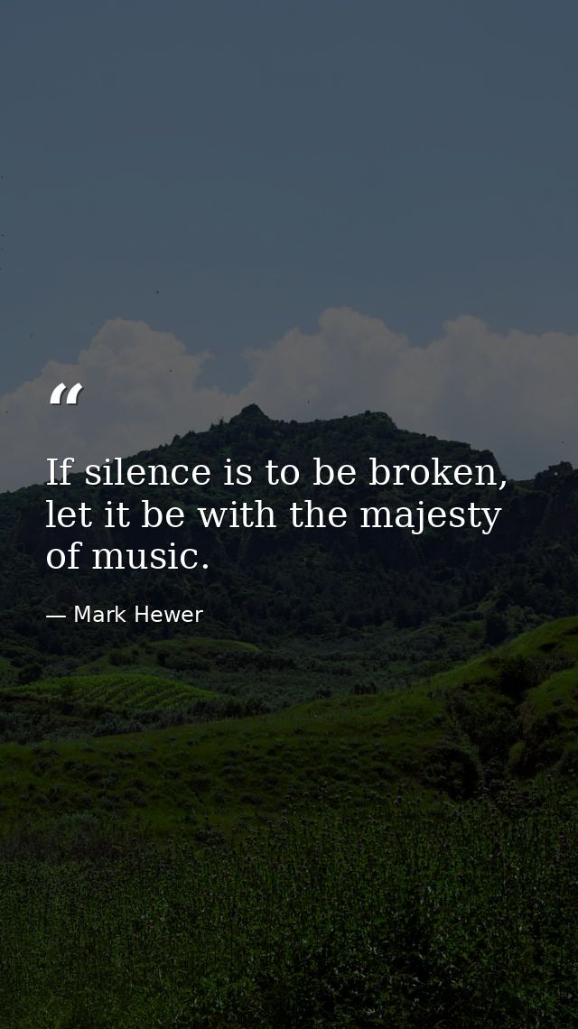 If silence is to be broken, let it be with the majesty of music. — Mark Hewer