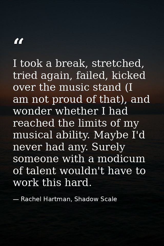 I took a break, stretched, tried again, failed, kicked over the music stand (I am not proud of that), and wonder whether — Rachel Hartman, Shadow Scale