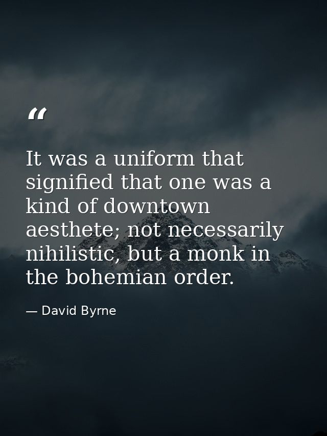It was a uniform that signified that one was a kind of downtown aesthete; not necessarily nihilistic, but a monk in the  — David Byrne