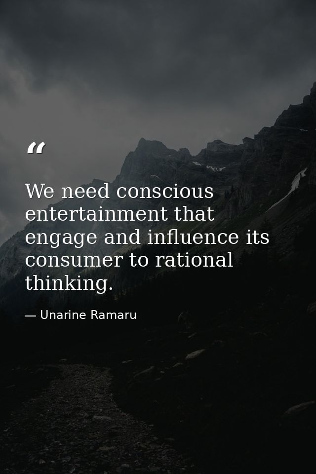 We need conscious entertainment that engage and influence its consumer to rational thinking. — Unarine Ramaru