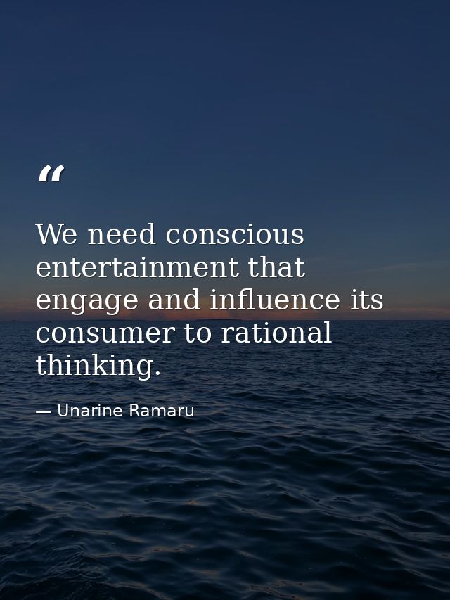 We need conscious entertainment that engage and influence its consumer to rational thinking. — Unarine Ramaru