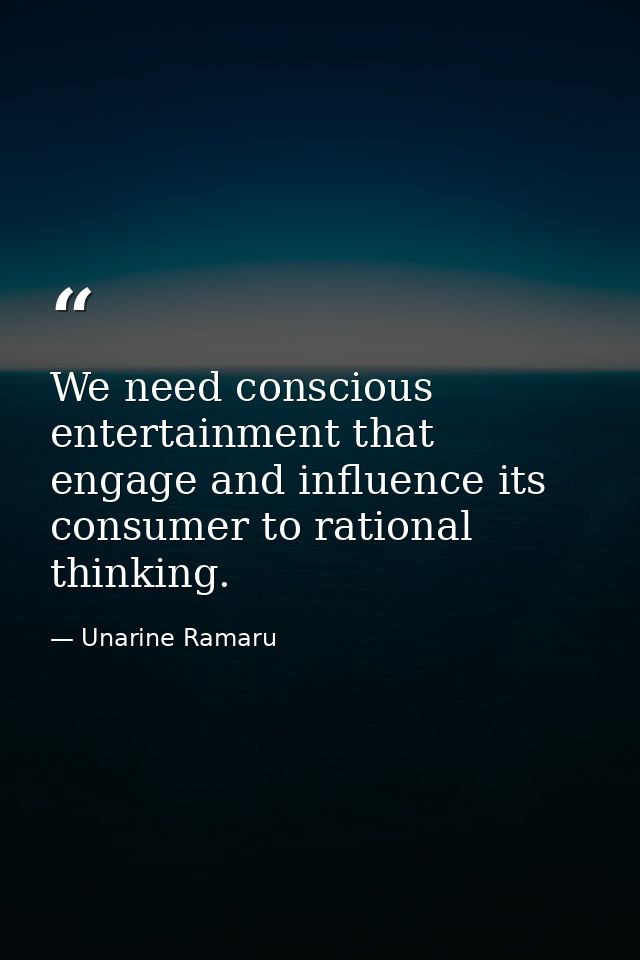 We need conscious entertainment that engage and influence its consumer to rational thinking. — Unarine Ramaru