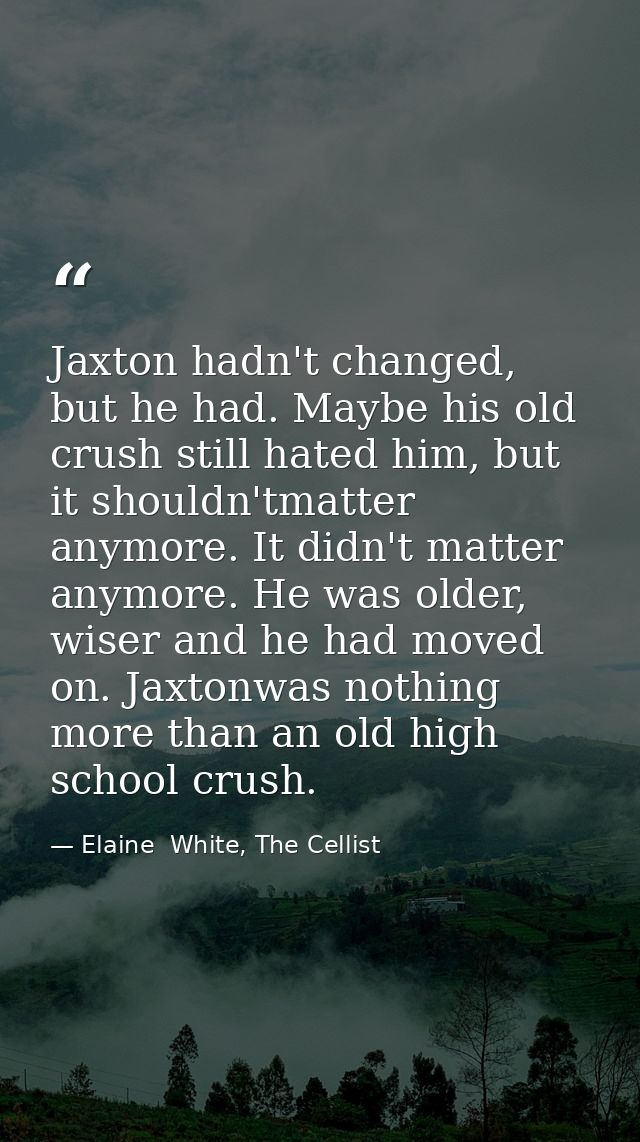 Jaxton hadn't changed, but he had. Maybe his old crush still hated him, but it shouldn'tmatter anymore. It didn't matter — Elaine  White, The Cellist