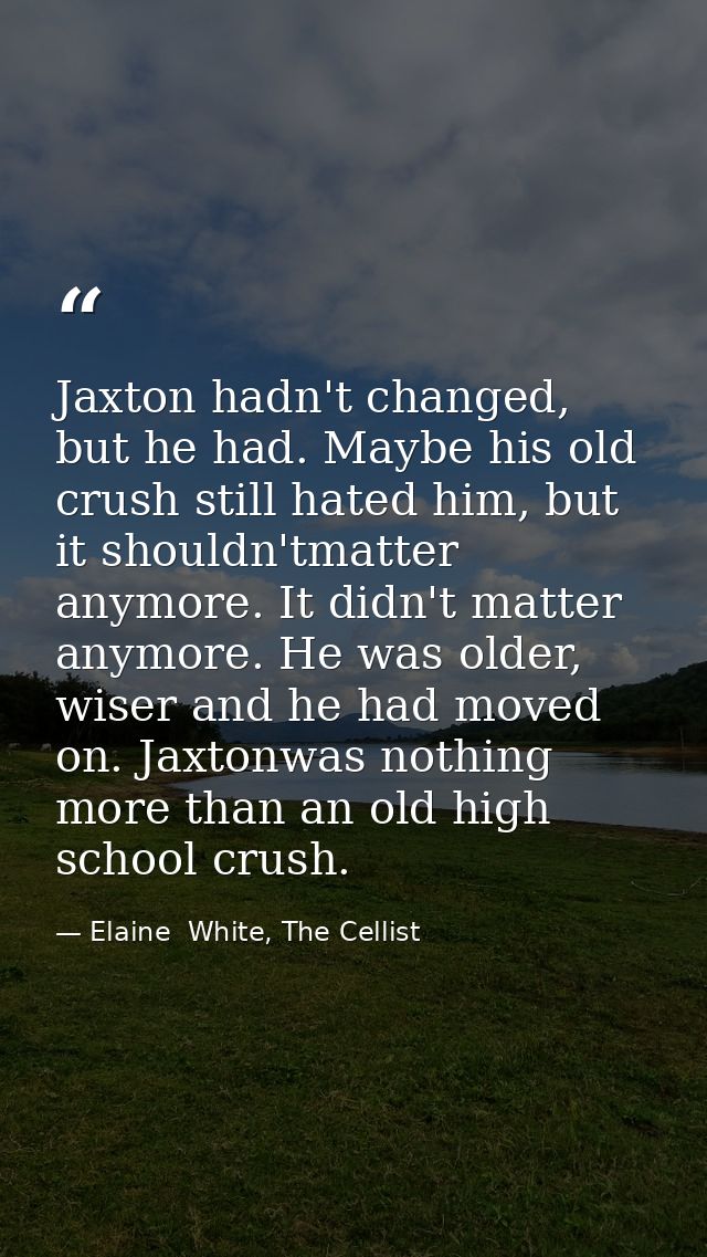 Jaxton hadn't changed, but he had. Maybe his old crush still hated him, but it shouldn'tmatter anymore. It didn't matter — Elaine  White, The Cellist