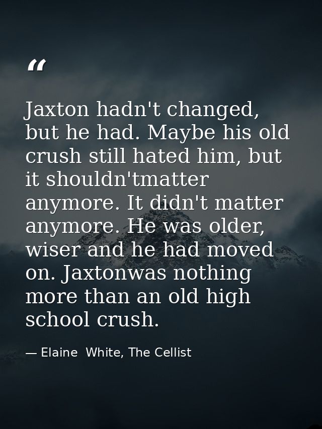 Jaxton hadn't changed, but he had. Maybe his old crush still hated him, but it shouldn'tmatter anymore. It didn't matter — Elaine  White, The Cellist