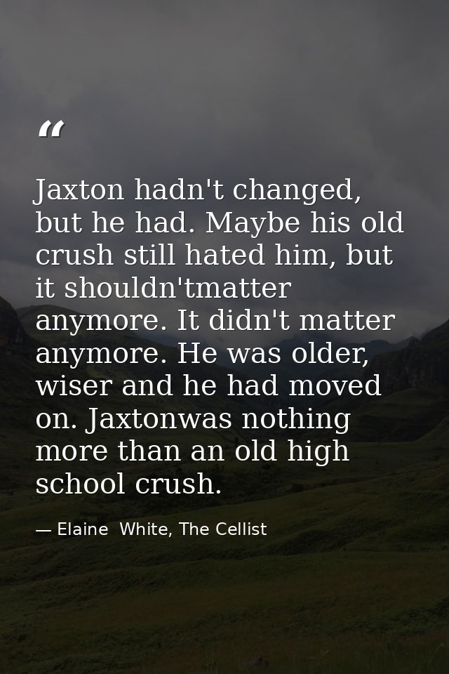 Jaxton hadn't changed, but he had. Maybe his old crush still hated him, but it shouldn'tmatter anymore. It didn't matter — Elaine  White, The Cellist