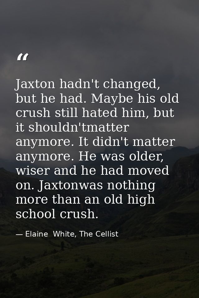 Jaxton hadn't changed, but he had. Maybe his old crush still hated him, but it shouldn'tmatter anymore. It didn't matter — Elaine  White, The Cellist