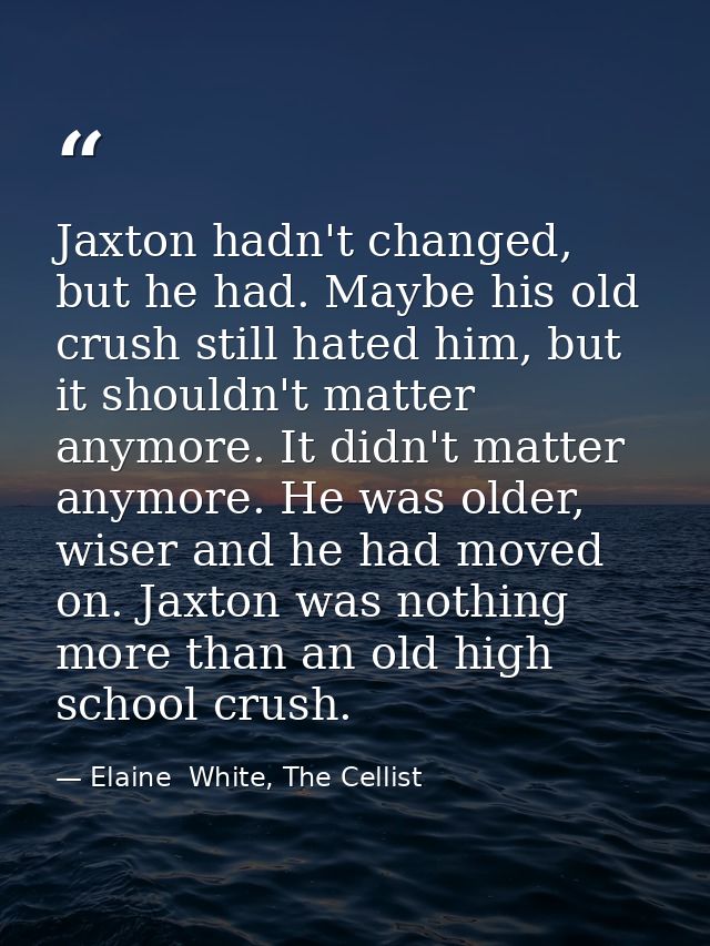 Jaxton hadn't changed, but he had. Maybe his old crush still hated him, but it shouldn't matter anymore. It didn't matte — Elaine  White, The Cellist