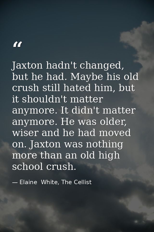 Jaxton hadn't changed, but he had. Maybe his old crush still hated him, but it shouldn't matter anymore. It didn't matte — Elaine  White, The Cellist