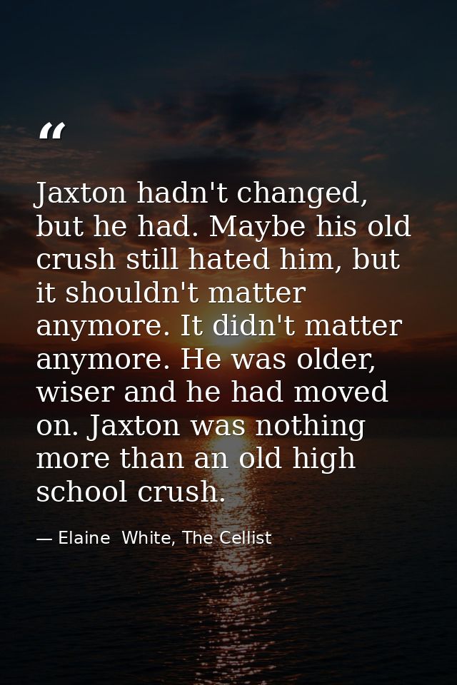 Jaxton hadn't changed, but he had. Maybe his old crush still hated him, but it shouldn't matter anymore. It didn't matte — Elaine  White, The Cellist