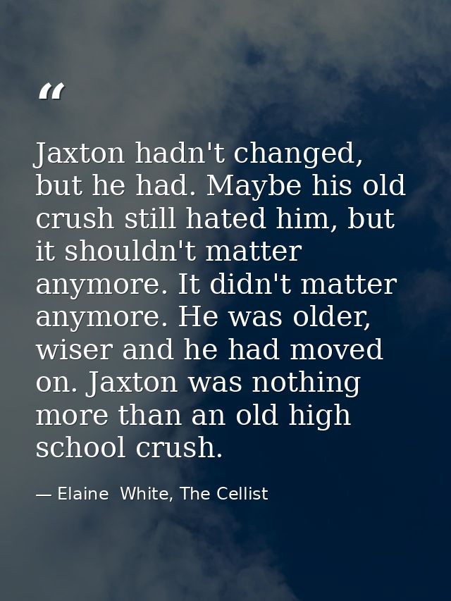 Jaxton hadn't changed, but he had. Maybe his old crush still hated him, but it shouldn't matter anymore. It didn't matte — Elaine  White, The Cellist