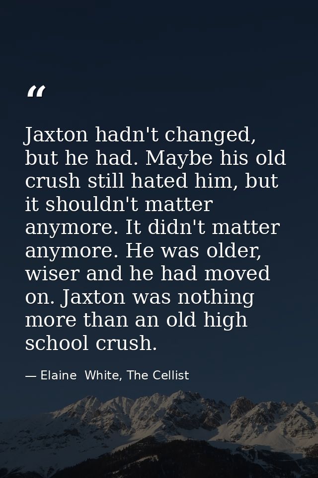Jaxton hadn't changed, but he had. Maybe his old crush still hated him, but it shouldn't matter anymore. It didn't matte — Elaine  White, The Cellist