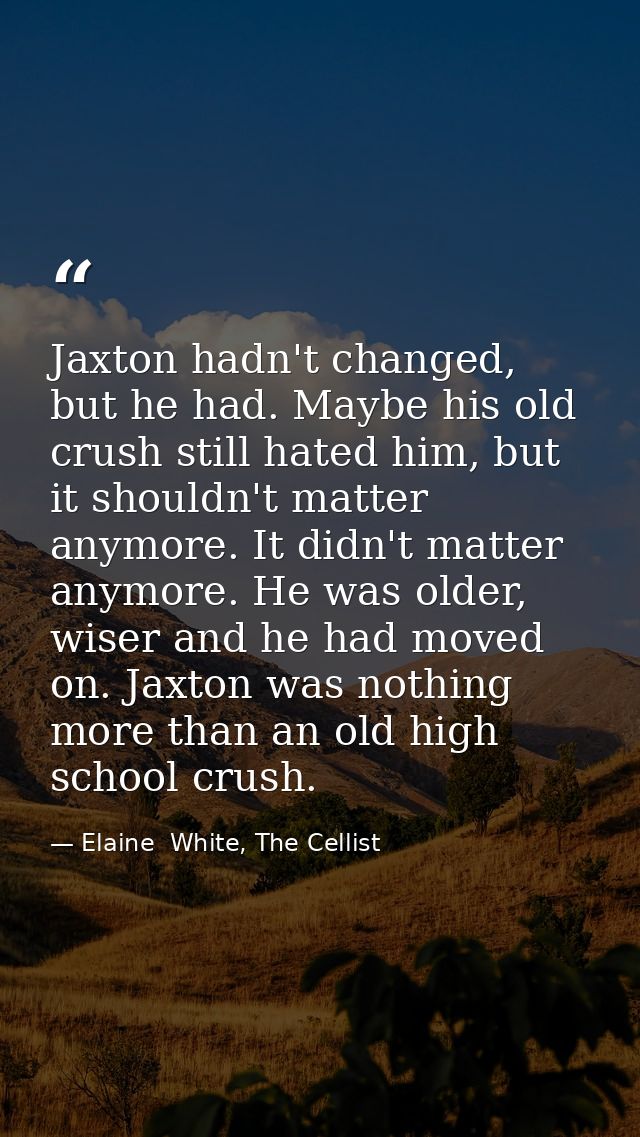 Jaxton hadn't changed, but he had. Maybe his old crush still hated him, but it shouldn't matter anymore. It didn't matte — Elaine  White, The Cellist