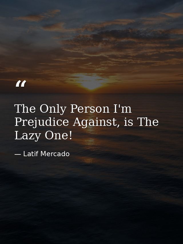 The Only Person I'm Prejudice Against, is The Lazy One! — Latif Mercado