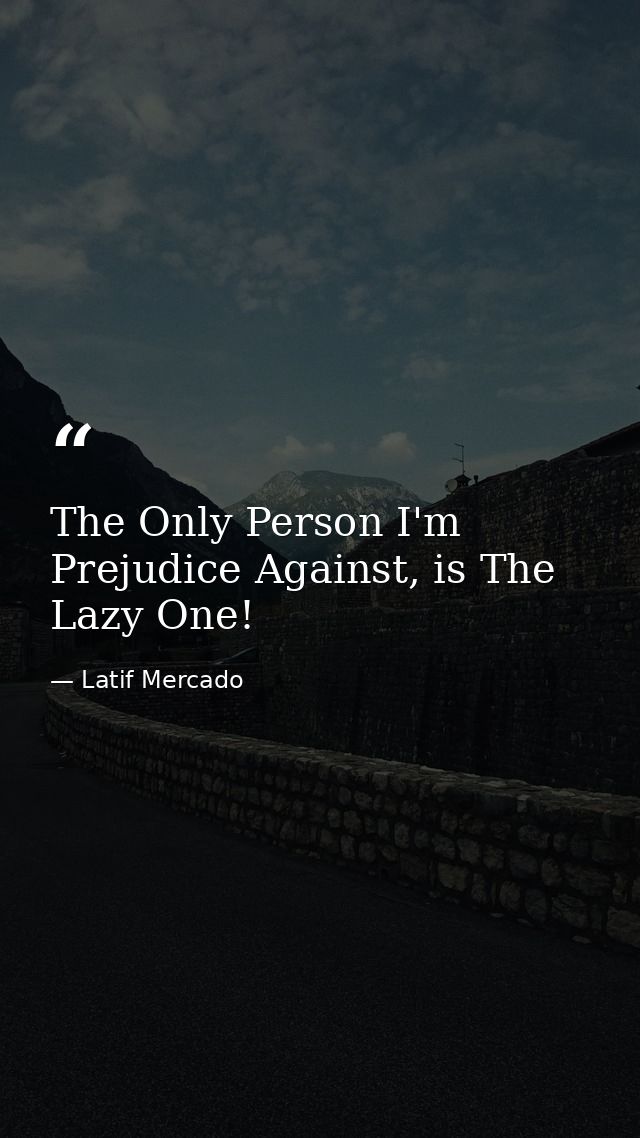 The Only Person I'm Prejudice Against, is The Lazy One! — Latif Mercado