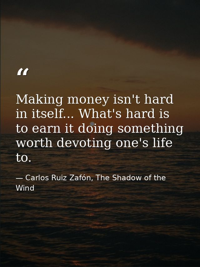 Making money isn't hard in itself... What's hard is to earn it doing something worth devoting one's life to. — Carlos Ruiz Zafón, The Shadow of the Wind