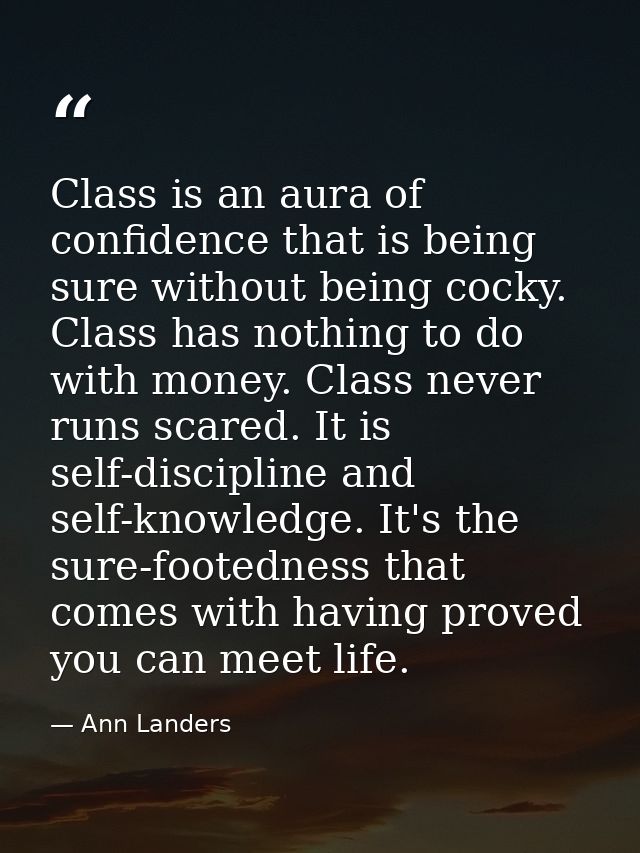 Class is an aura of confidence that is being sure without being cocky. Class has nothing to do with money. Class never r — Ann Landers