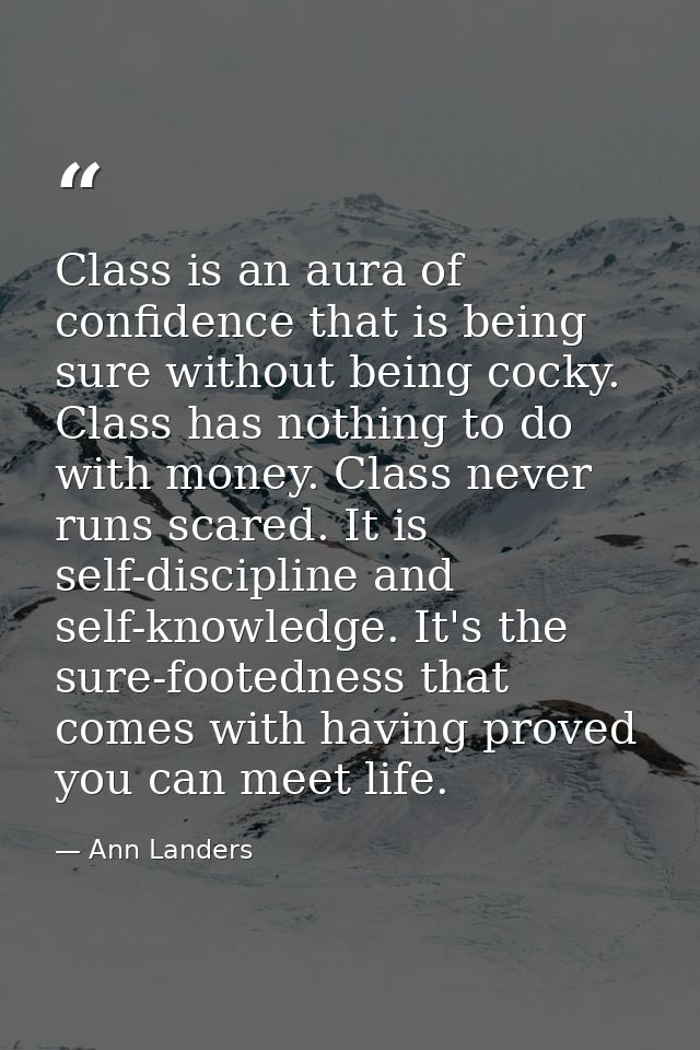 Class is an aura of confidence that is being sure without being cocky. Class has nothing to do with money. Class never r — Ann Landers