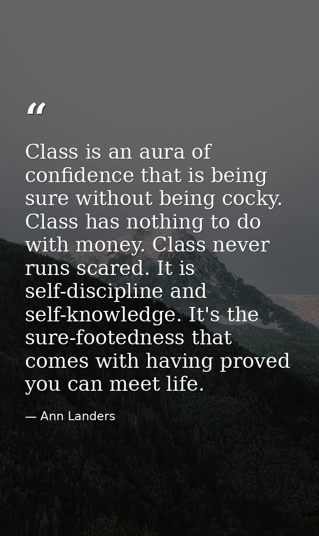 Class is an aura of confidence that is being sure without being cocky. Class has nothing to do with money. Class never r — Ann Landers