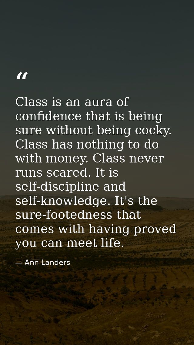 Class is an aura of confidence that is being sure without being cocky. Class has nothing to do with money. Class never r — Ann Landers
