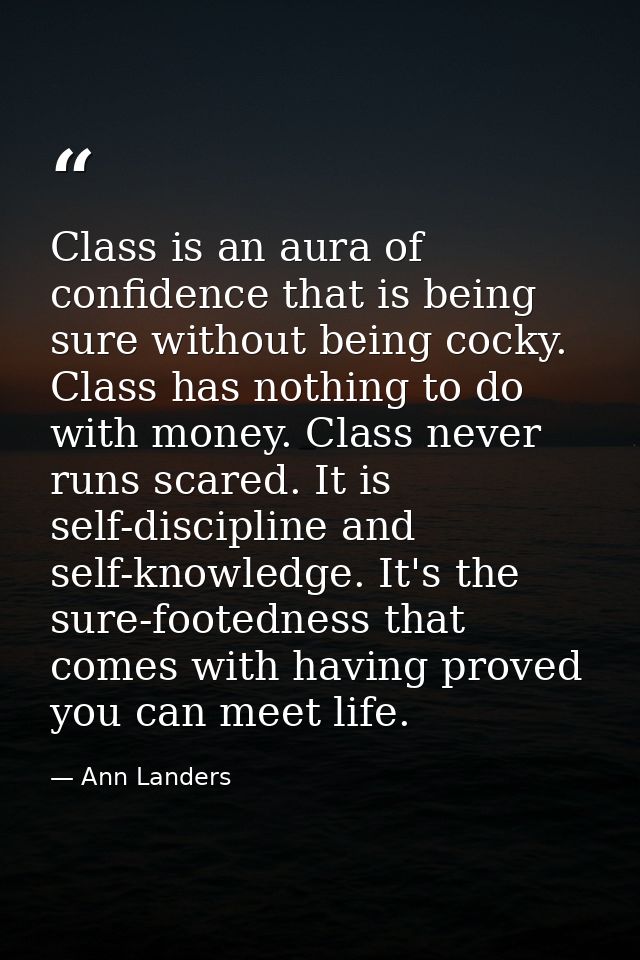 Class is an aura of confidence that is being sure without being cocky. Class has nothing to do with money. Class never r — Ann Landers