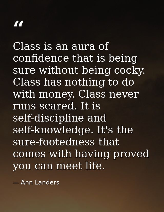 Class is an aura of confidence that is being sure without being cocky. Class has nothing to do with money. Class never r — Ann Landers