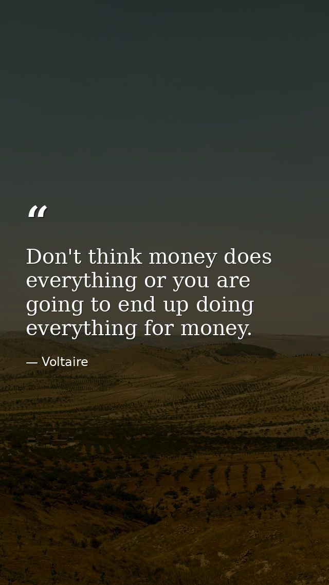 Don't think money does everything or you are going to end up doing everything for money. — Voltaire