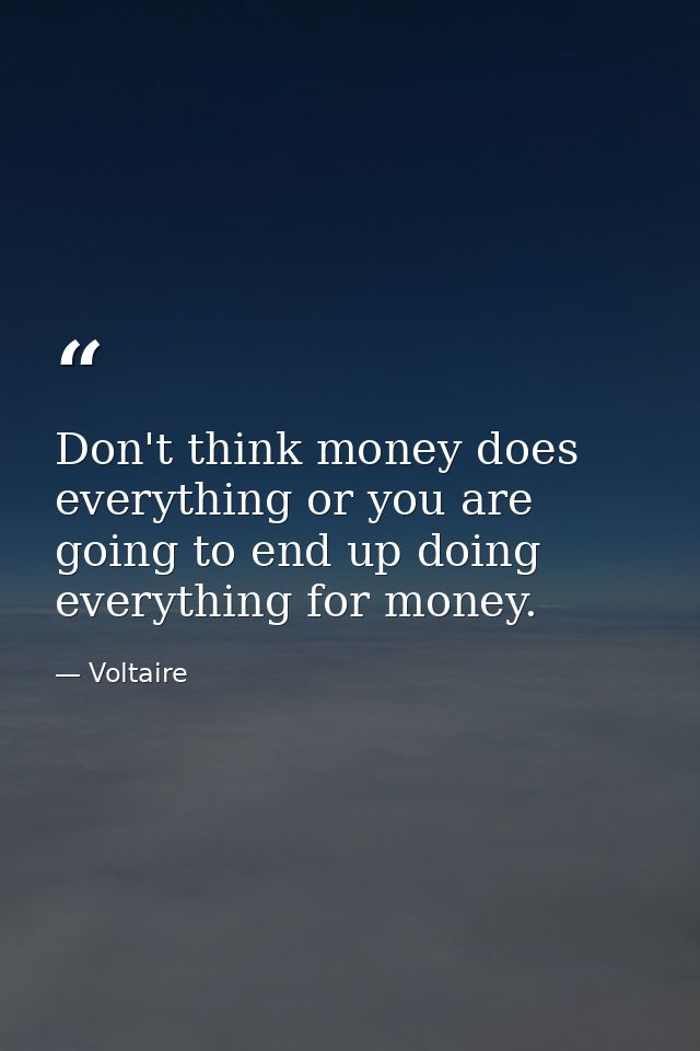 Don't think money does everything or you are going to end up doing everything for money. — Voltaire