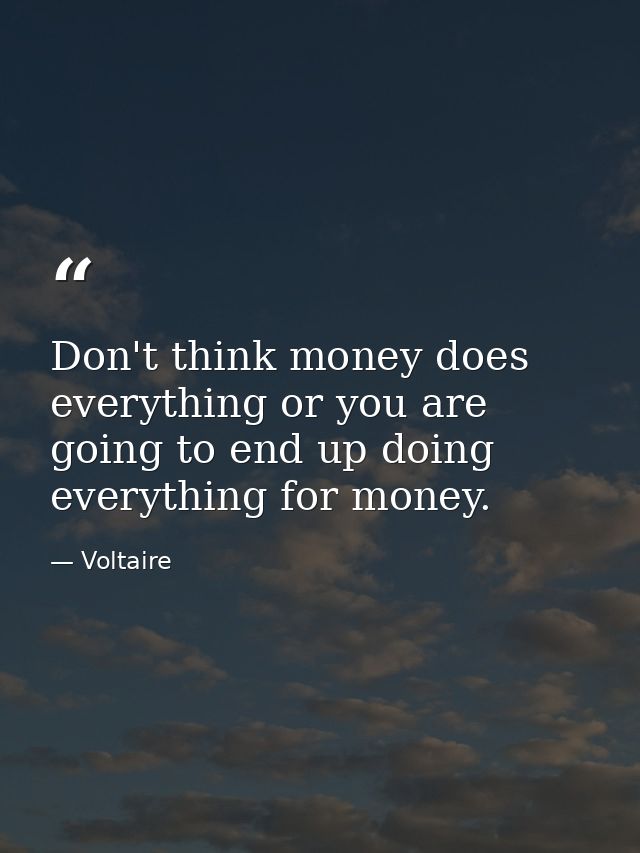 Don't think money does everything or you are going to end up doing everything for money. — Voltaire