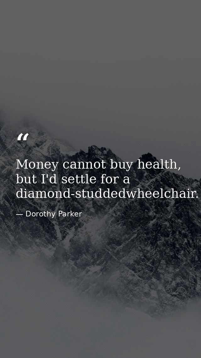 Money cannot buy health, but I'd settle for a diamond-studdedwheelchair. — Dorothy Parker