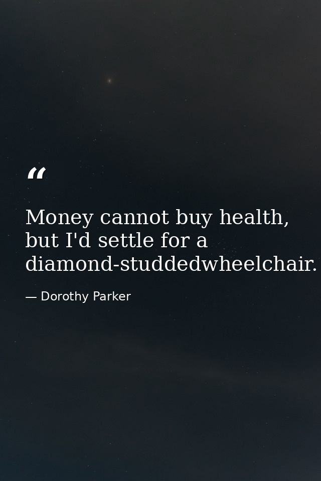 Money cannot buy health, but I'd settle for a diamond-studdedwheelchair. — Dorothy Parker