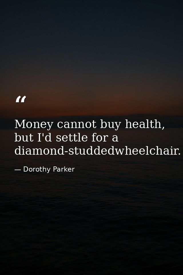 Money cannot buy health, but I'd settle for a diamond-studdedwheelchair. — Dorothy Parker