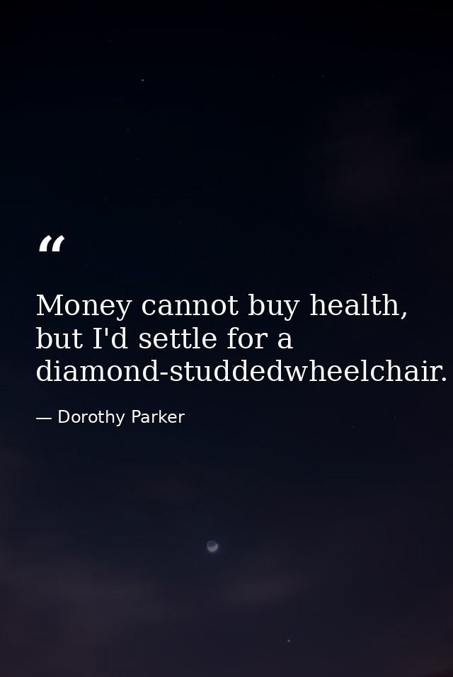 Money cannot buy health, but I'd settle for a diamond-studdedwheelchair. — Dorothy Parker