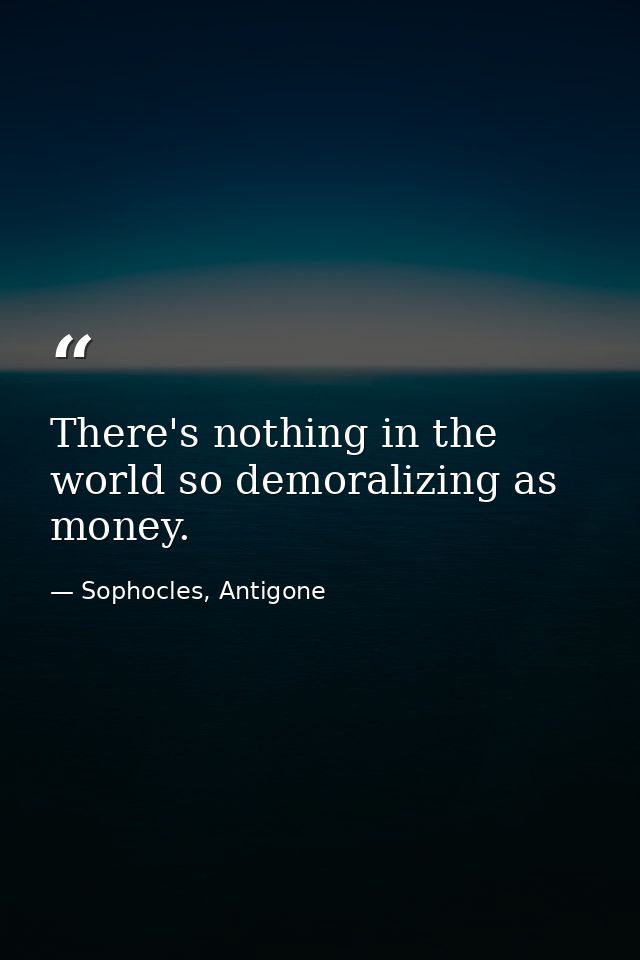 There's nothing in the world so demoralizing as money. — Sophocles, Antigone