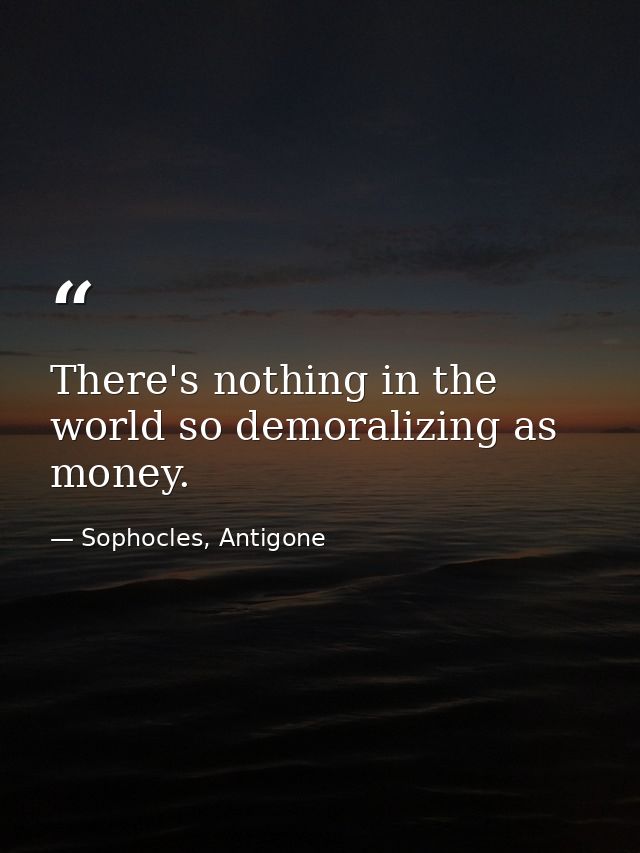 There's nothing in the world so demoralizing as money. — Sophocles, Antigone